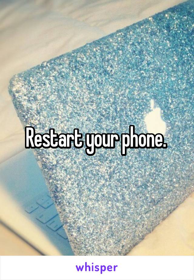 Restart your phone. 
