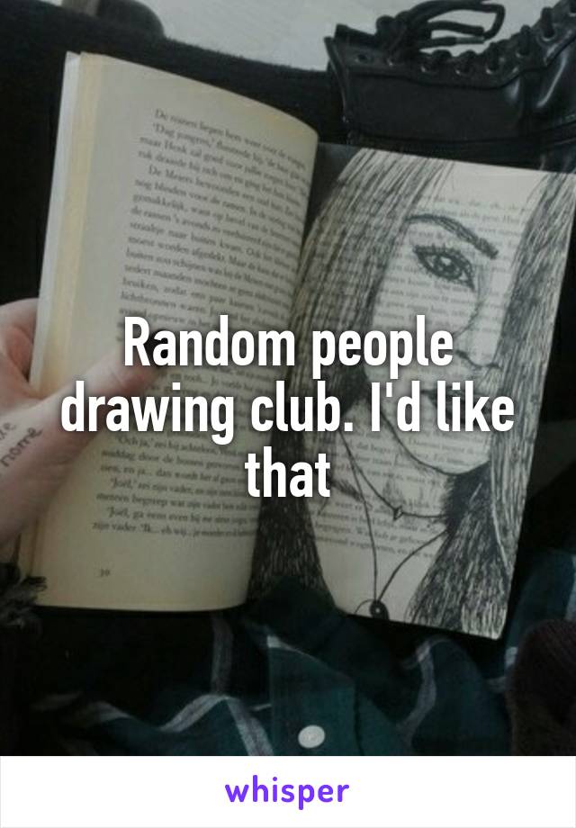 Random people drawing club. I'd like that