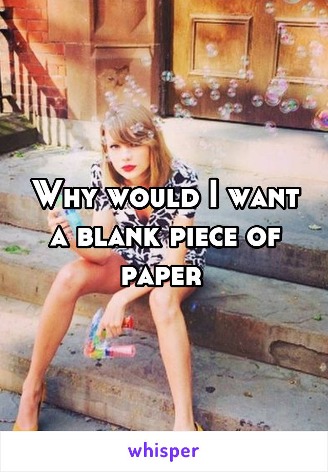 Why would I want a blank piece of paper 