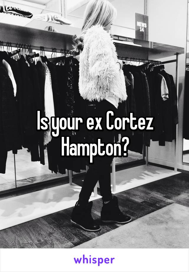 Is your ex Cortez Hampton?