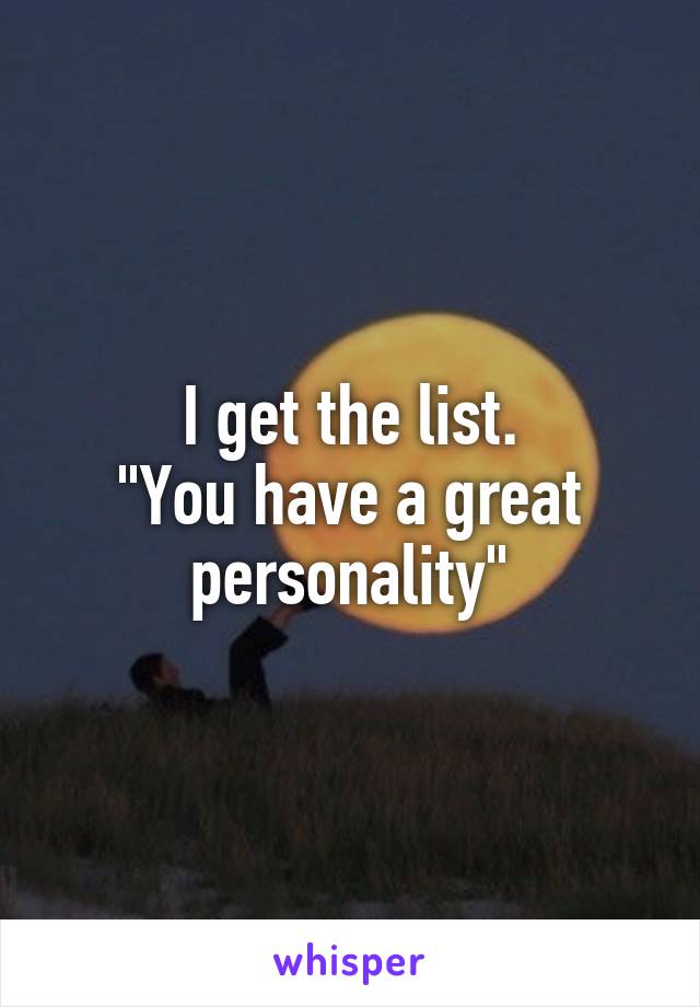 I get the list.
"You have a great personality"