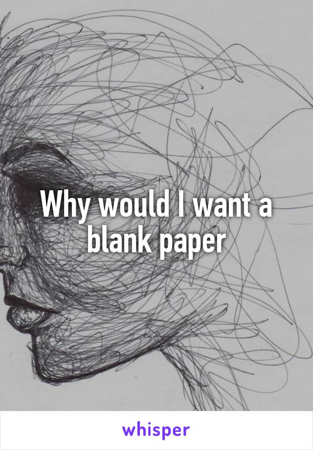 Why would I want a blank paper