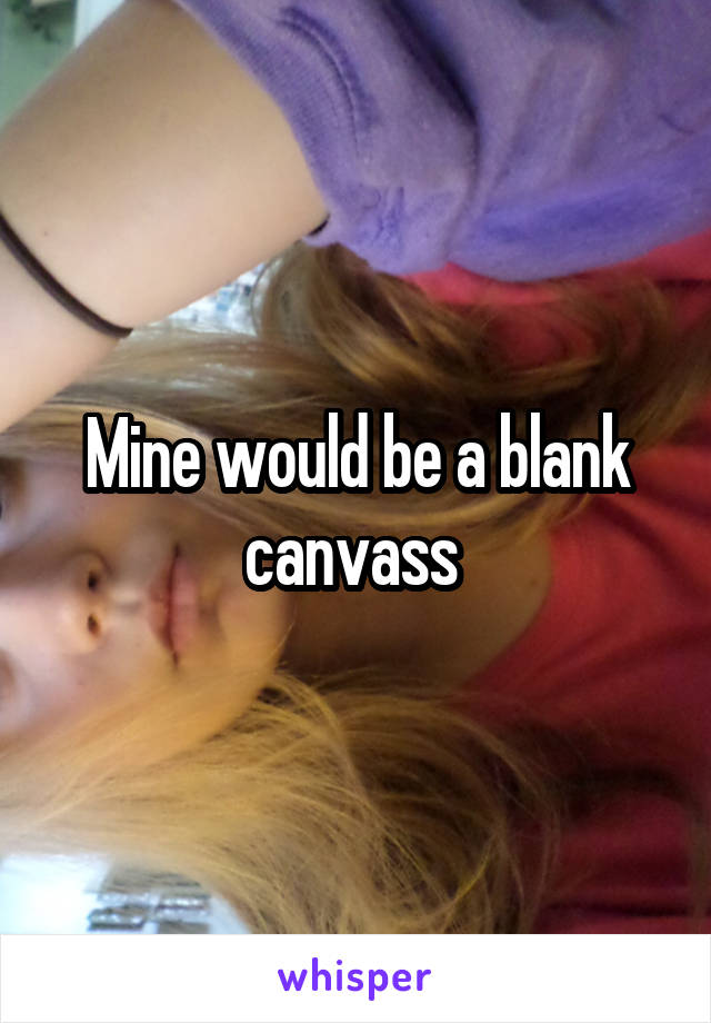 Mine would be a blank canvass 