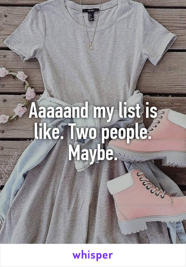 Aaaaand my list is like. Two people. Maybe.