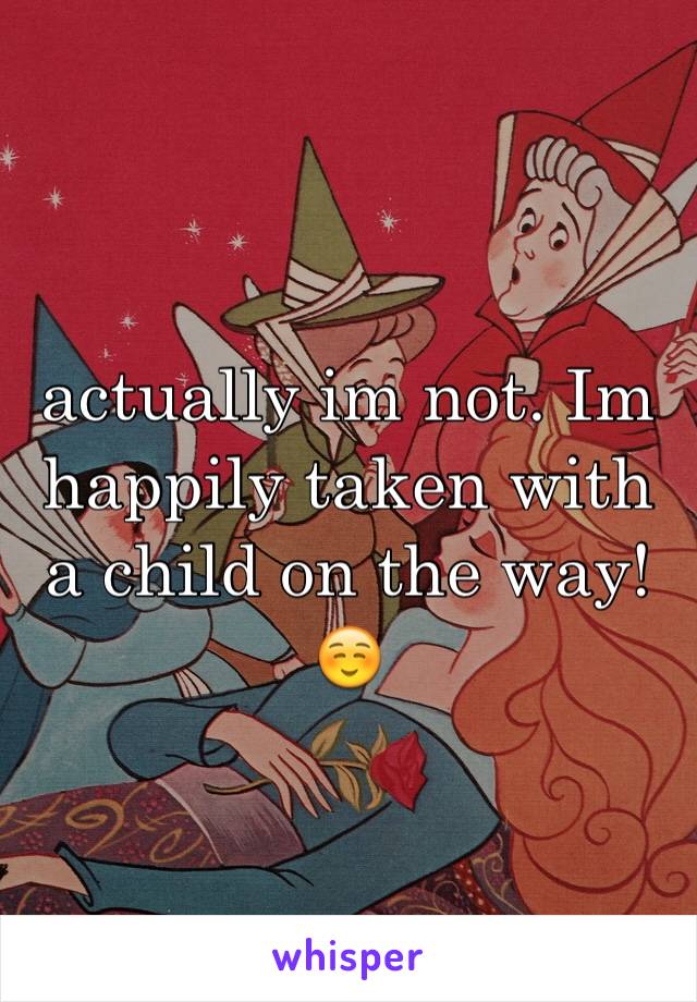 actually im not. Im happily taken with a child on the way! ☺️