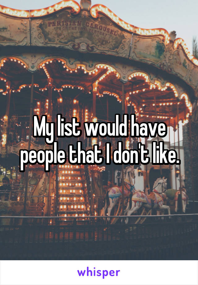 My list would have people that I don't like.