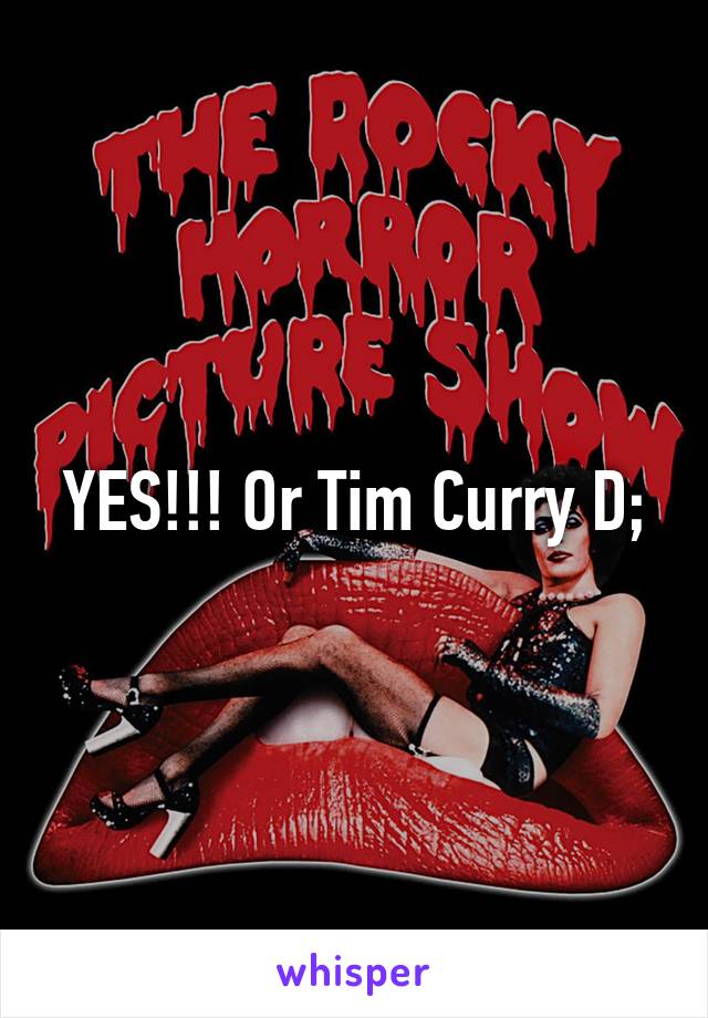 YES!!! Or Tim Curry D;