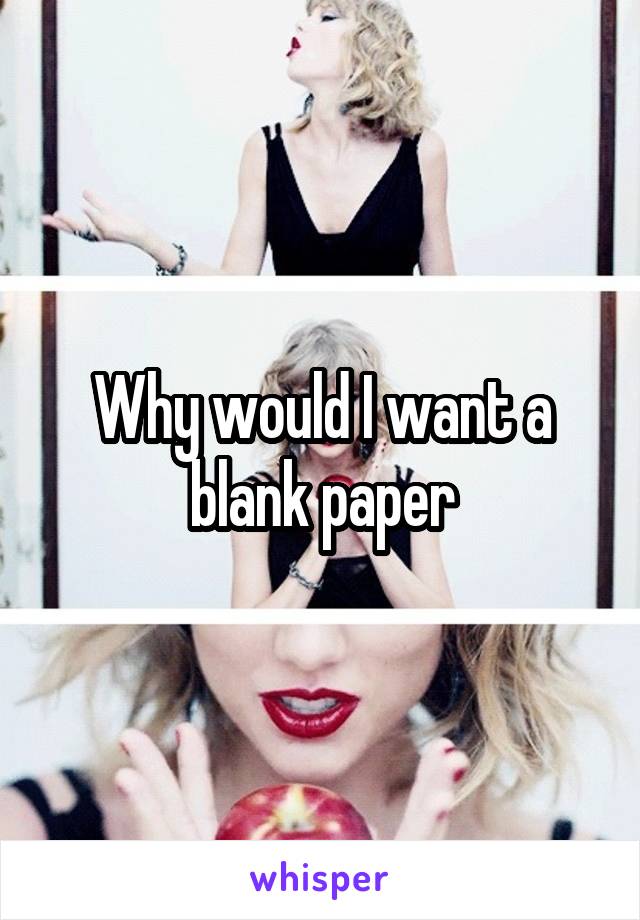 Why would I want a blank paper