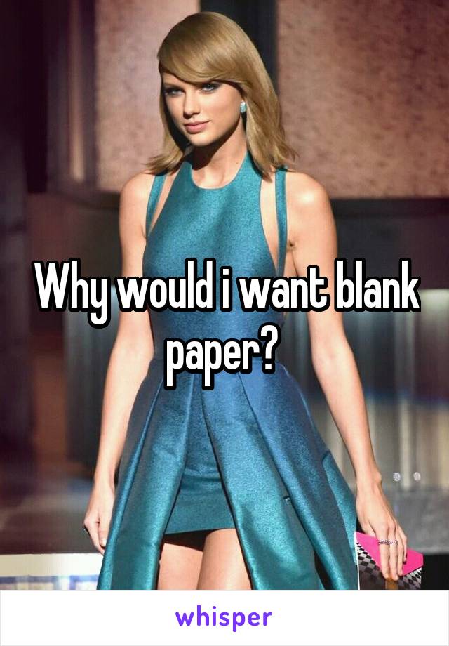 Why would i want blank paper? 