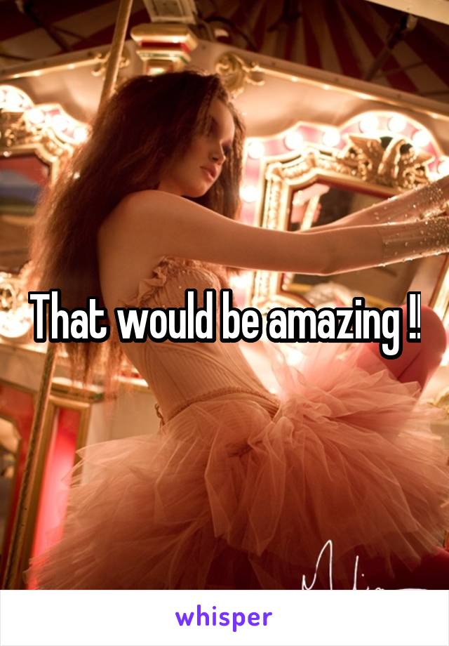 That would be amazing !!