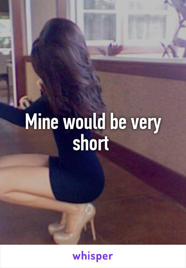 Mine would be very short 