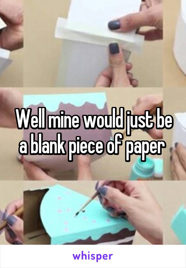 Well mine would just be a blank piece of paper 