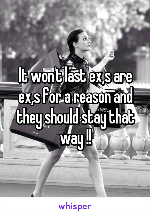 It won't last ex,s are ex,s for a reason and they should stay that way !!