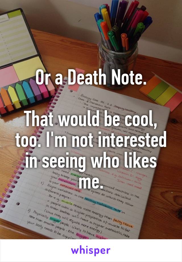 Or a Death Note.

That would be cool, too. I'm not interested in seeing who likes me.