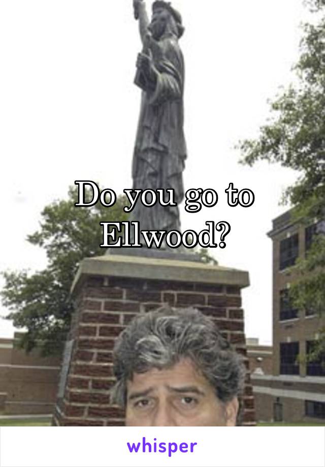 Do you go to Ellwood?
