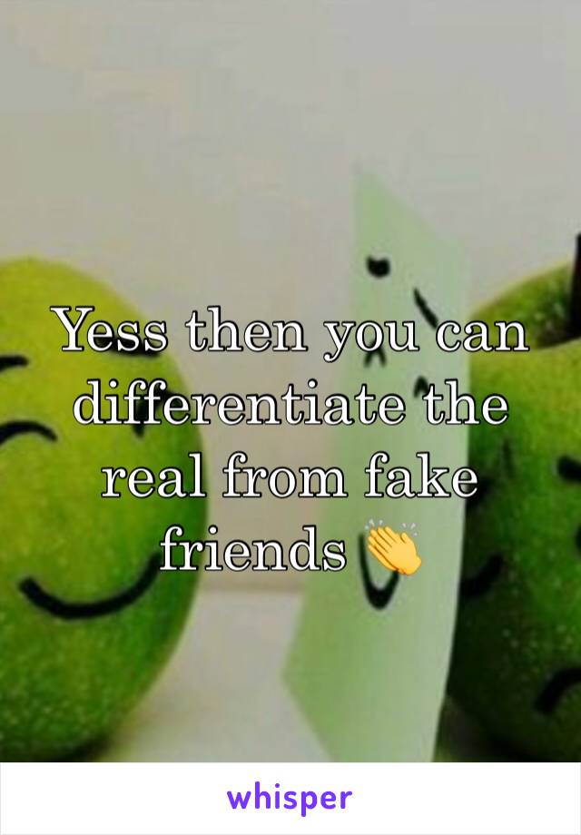 Yess then you can differentiate the real from fake friends 👏
