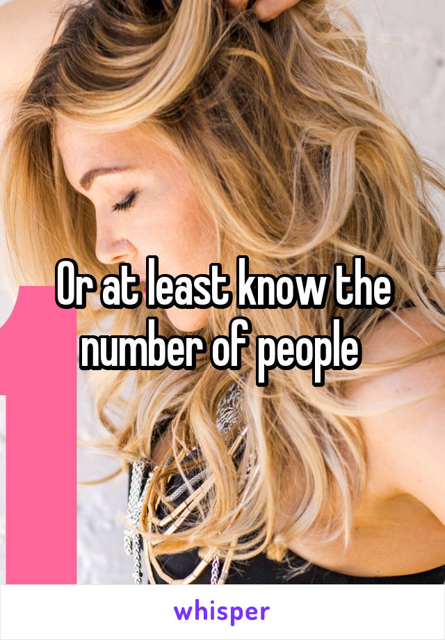 Or at least know the number of people 