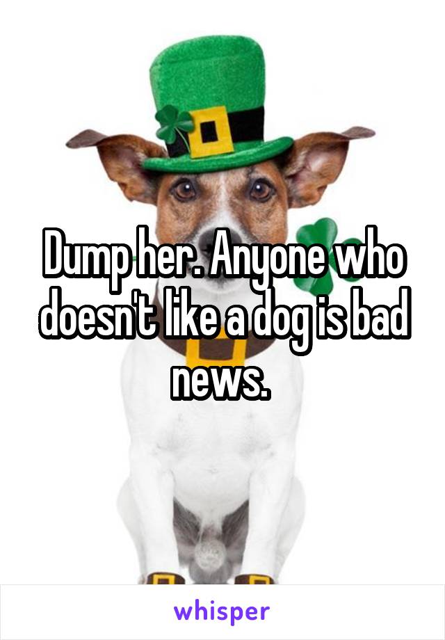 Dump her. Anyone who doesn't like a dog is bad news. 