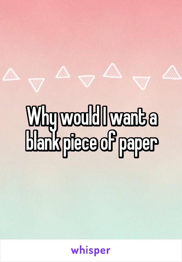 Why would I want a blank piece of paper