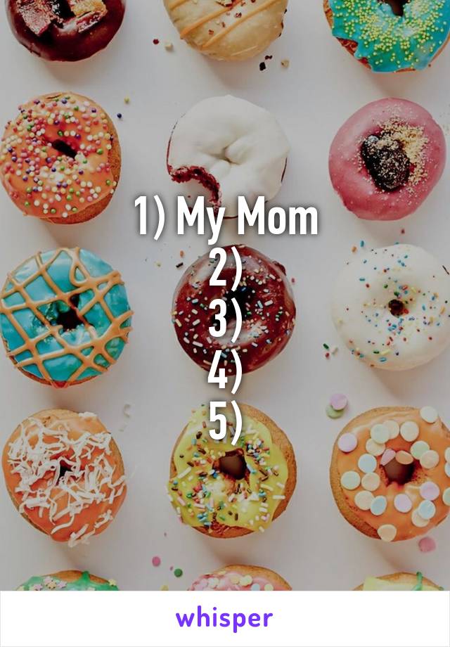1) My Mom
2)
3)
4)
5)