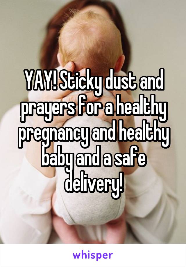 YAY! Sticky dust and prayers for a healthy pregnancy and healthy baby and a safe delivery!