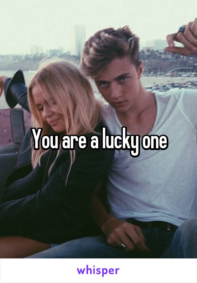 You are a lucky one