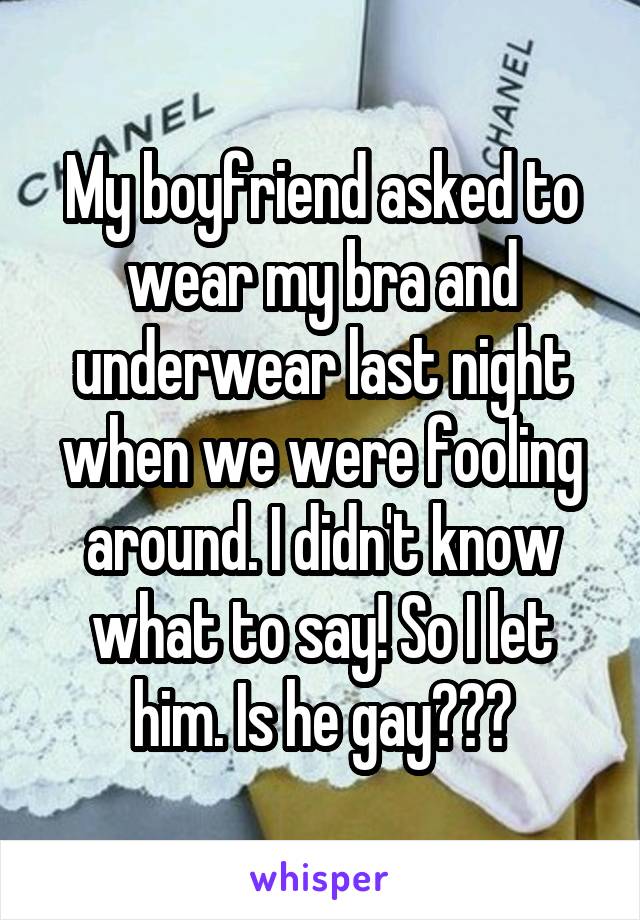 My boyfriend asked to wear my bra and underwear last night when we were fooling around. I didn't know what to say! So I let him. Is he gay???