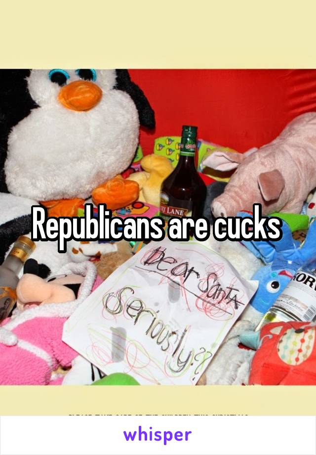 Republicans are cucks 