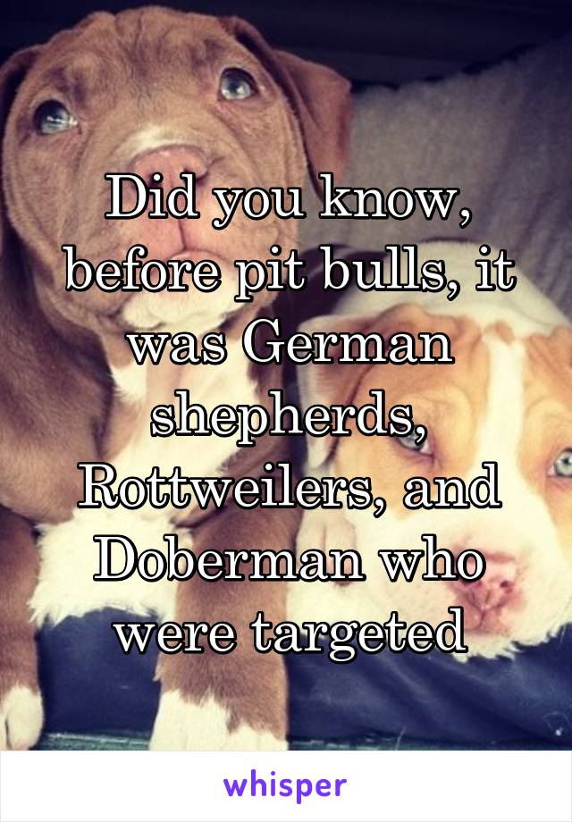 Did you know, before pit bulls, it was German shepherds, Rottweilers, and Doberman who were targeted