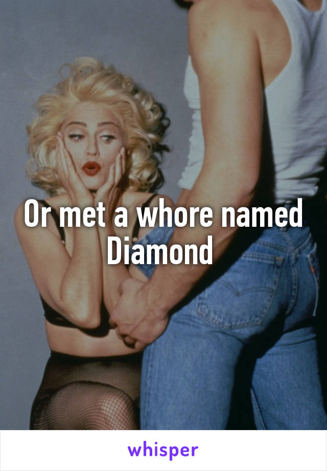 Or met a whore named Diamond 