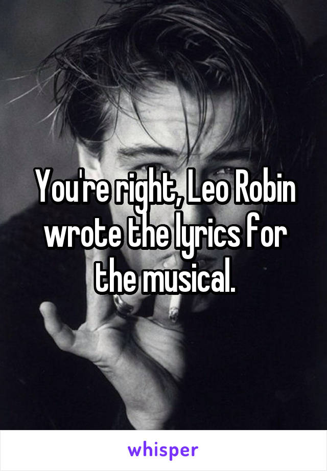 You're right, Leo Robin wrote the lyrics for the musical.