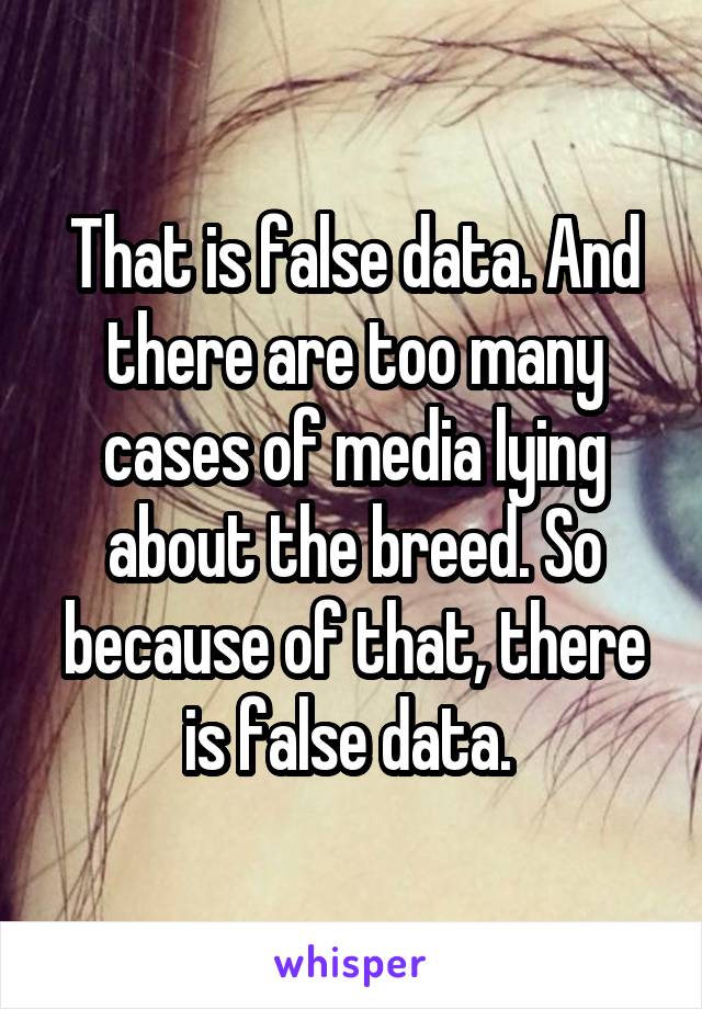 That is false data. And there are too many cases of media lying about the breed. So because of that, there is false data. 