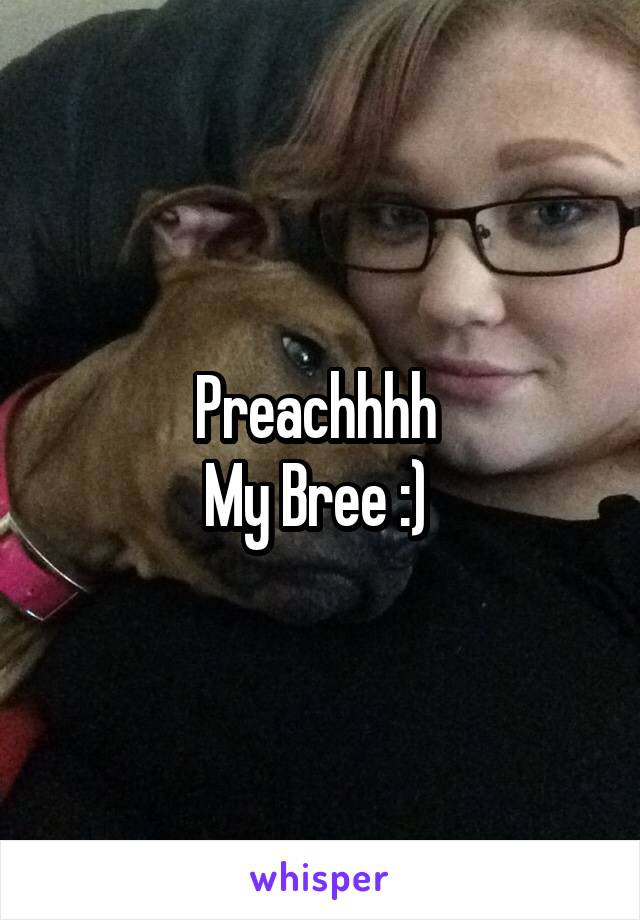 Preachhhh 
My Bree :) 