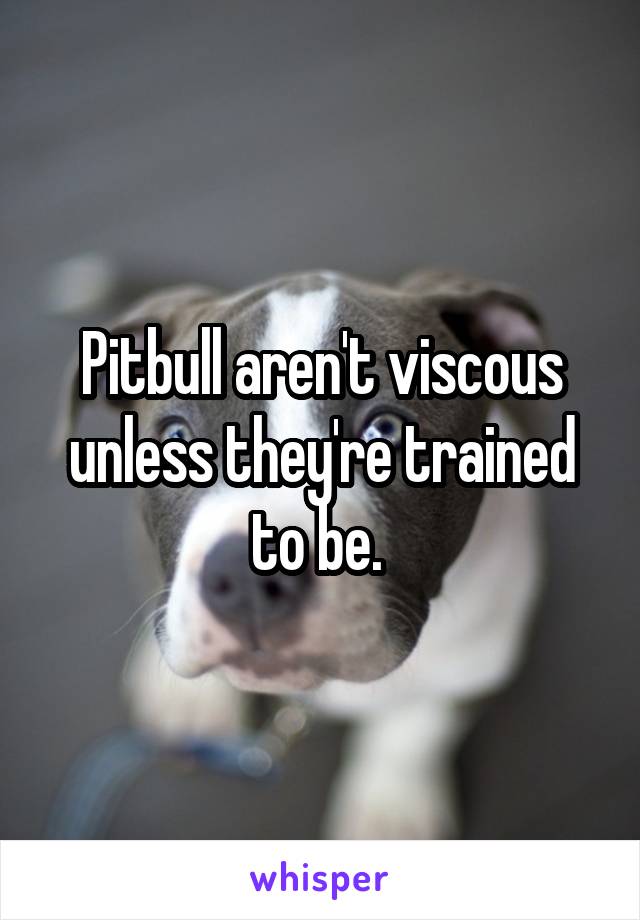 Pitbull aren't viscous unless they're trained to be. 