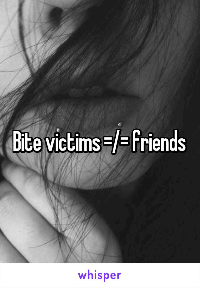 Bite victims =/= friends 