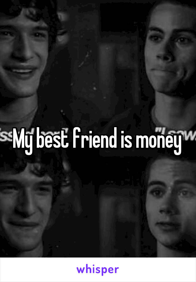 My best friend is money 