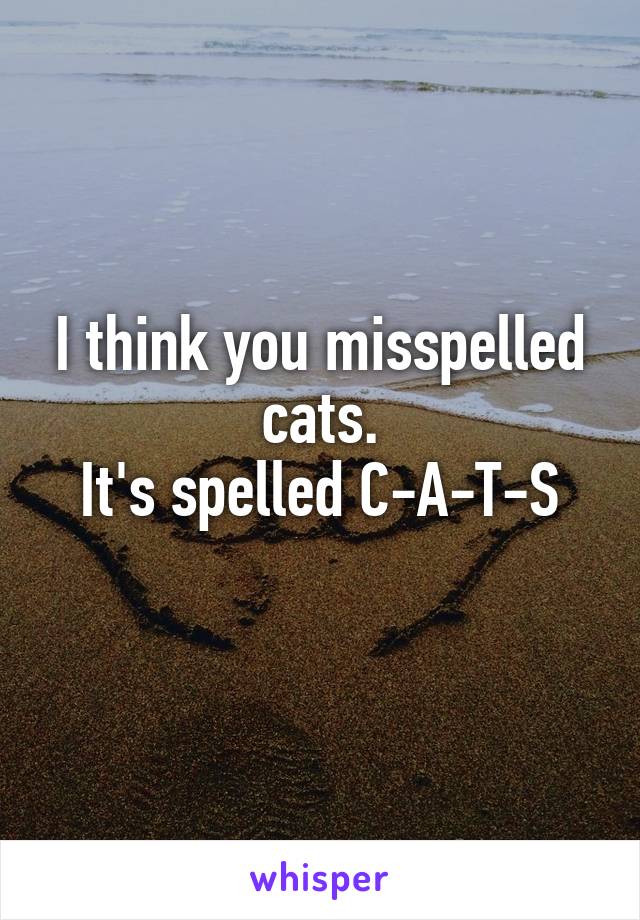 I think you misspelled cats.
It's spelled C-A-T-S
