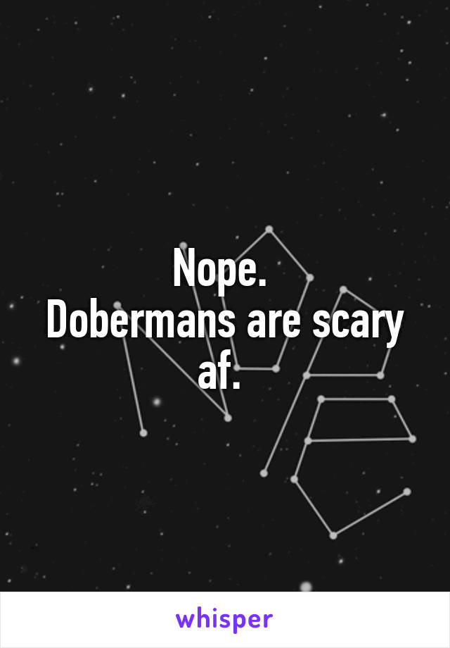 Nope. 
Dobermans are scary af. 