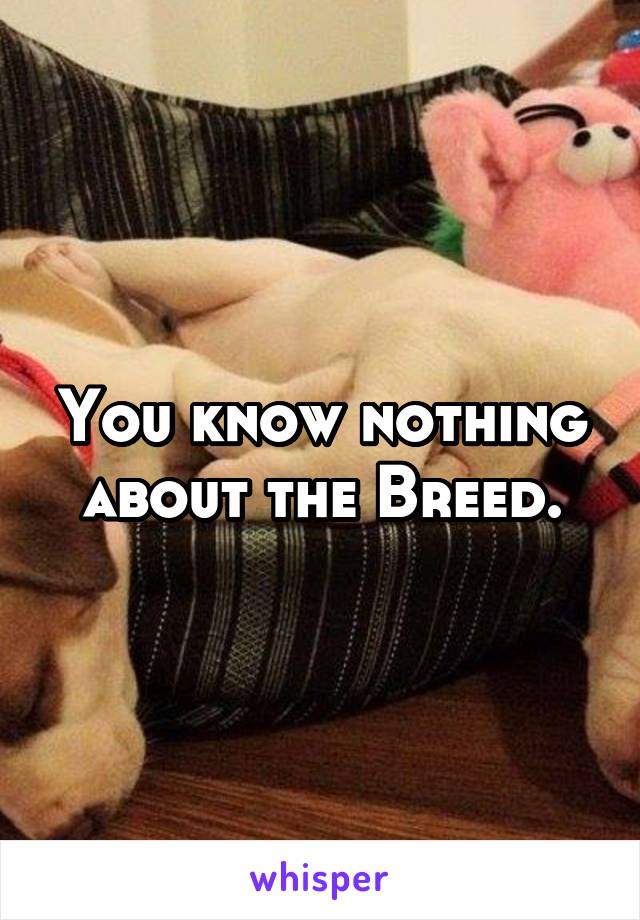 You know nothing about the Breed.