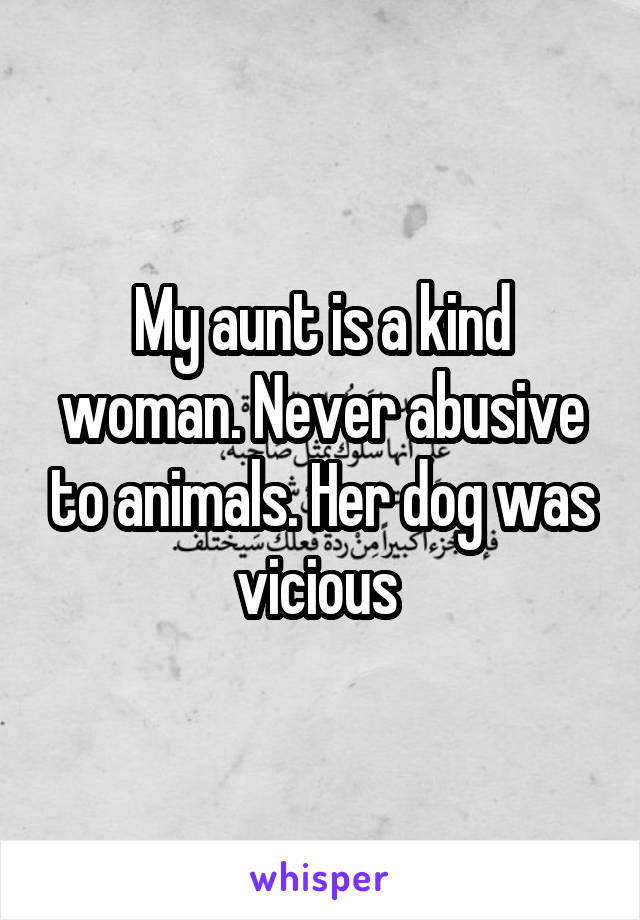 My aunt is a kind woman. Never abusive to animals. Her dog was vicious 