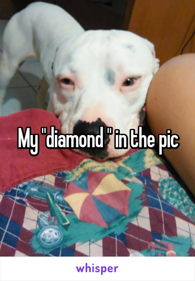 My "diamond " in the pic