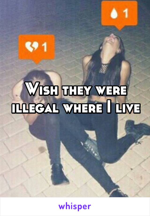 Wish they were illegal where I live 