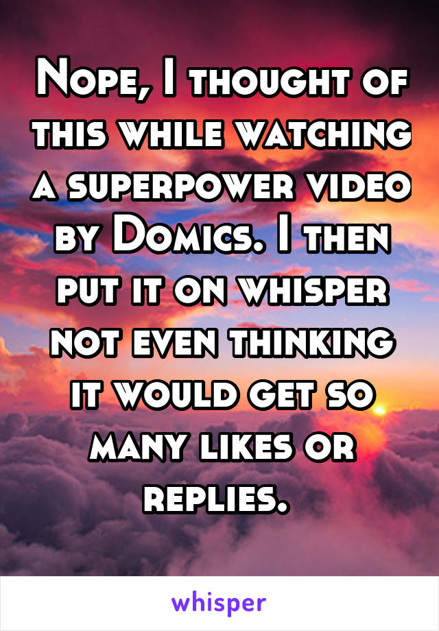 Nope, I thought of this while watching a superpower video by Domics. I then put it on whisper not even thinking it would get so many likes or replies. 
