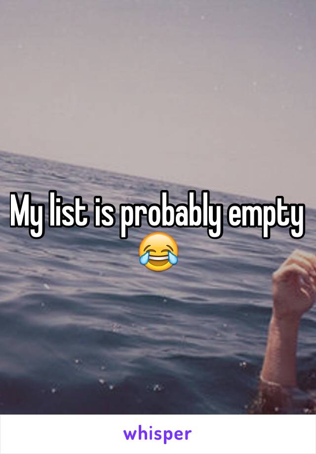 My list is probably empty 😂