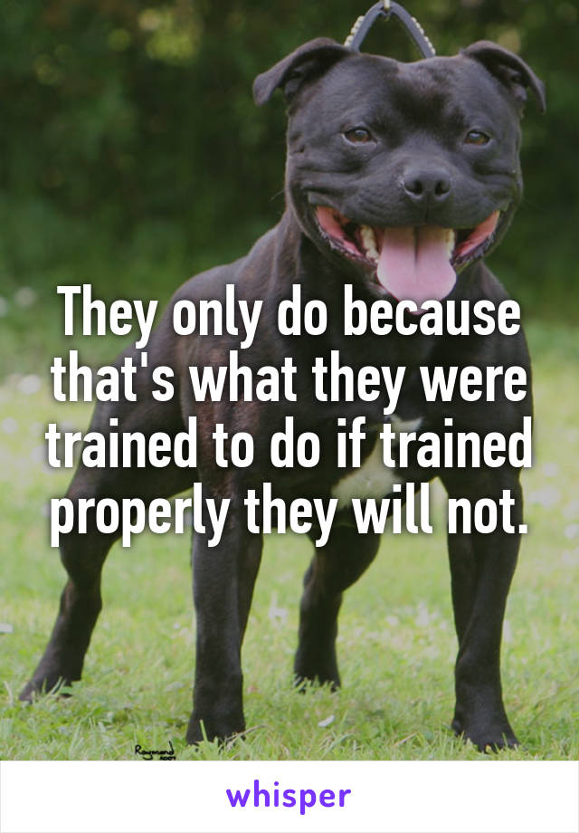 They only do because that's what they were trained to do if trained properly they will not.