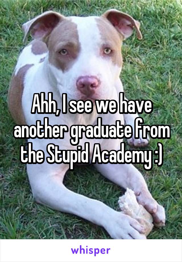 Ahh, I see we have another graduate from the Stupid Academy :)