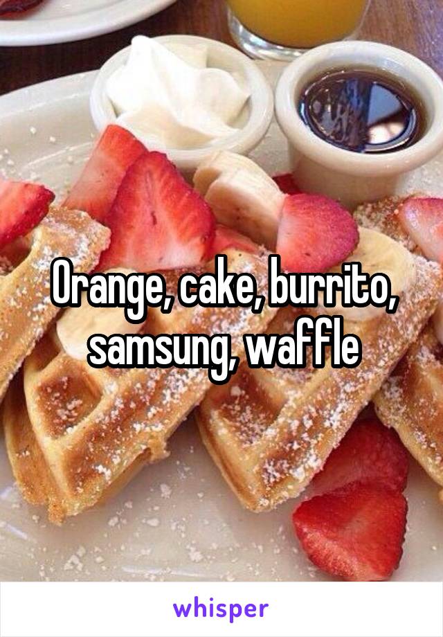 Orange, cake, burrito, samsung, waffle