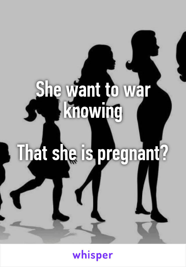 She want to war knowing

That she is pregnant? 