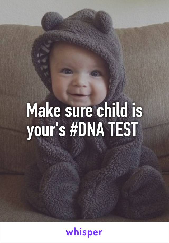 Make sure child is your's #DNA TEST 