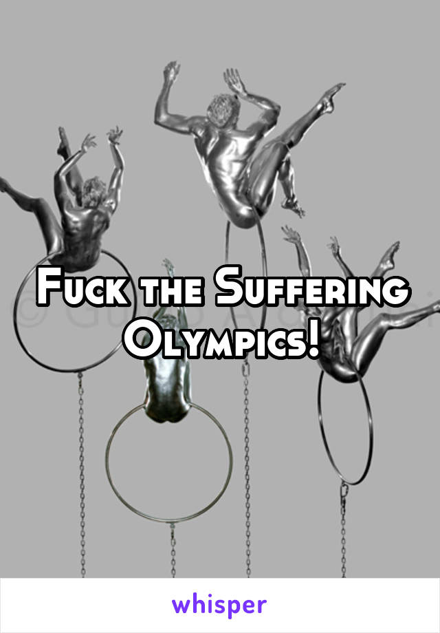 Fuck the Suffering Olympics!